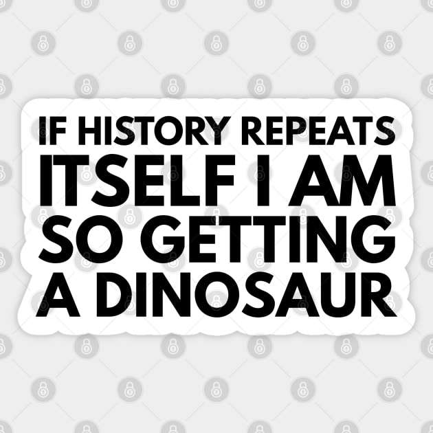 If History Repeats Itself I Am So Getting A Dinosaur - Funny Sayings Sticker by Textee Store